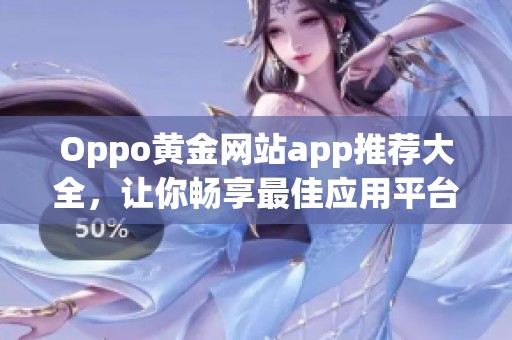 Oppo黄金网站app推荐大全，让你畅享最佳应用平台体验