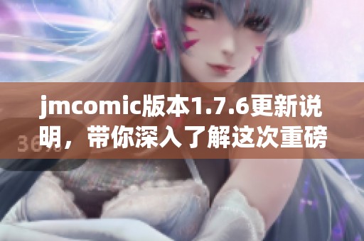 jmcomic版本1.7.6更新说明，带你深入了解这次重磅升级内容