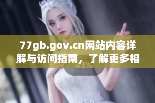 77gb.gov.cn网站内容详解与访问指南，了解更多相关信息和服务内容。