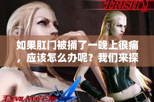 如果肛门被捅了一晚上很痛，应该怎么办呢？我们来探讨一下应对措施。