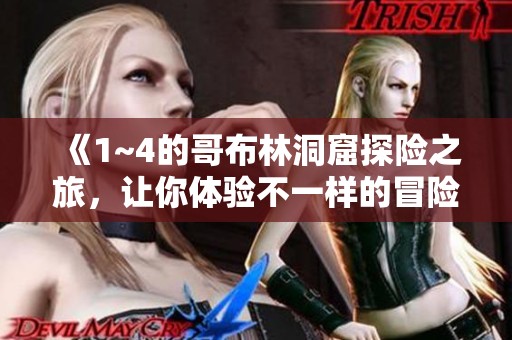 《1~4的哥布林洞窟探险之旅，让你体验不一样的冒险故事》