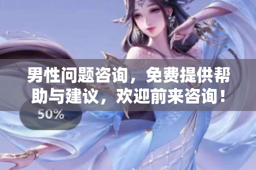 男性问题咨询，免费提供帮助与建议，欢迎前来咨询！