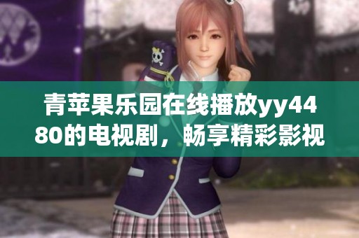 青苹果乐园在线播放yy4480的电视剧，畅享精彩影视世界不容错过