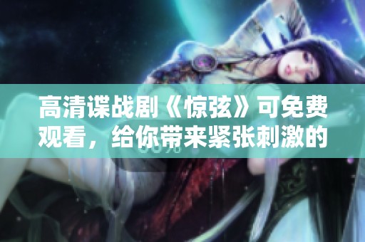 高清谍战剧《惊弦》可免费观看，给你带来紧张刺激的观剧体验