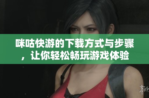 咪咕快游的下载方式与步骤，让你轻松畅玩游戏体验