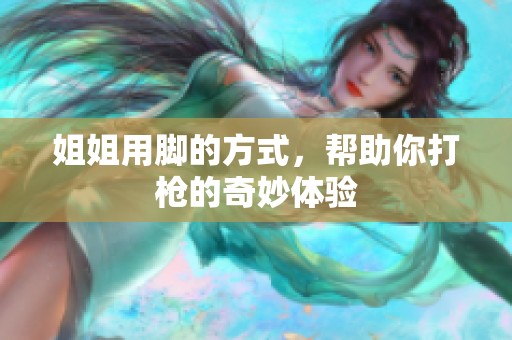 姐姐用脚的方式，帮助你打枪的奇妙体验