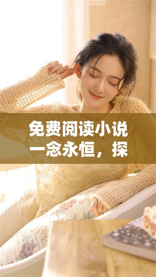 免费阅读小说一念永恒，探索其中的精彩与奥妙之旅
