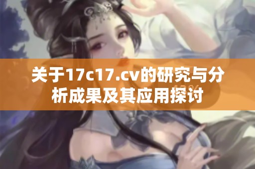 关于17c17.cv的研究与分析成果及其应用探讨