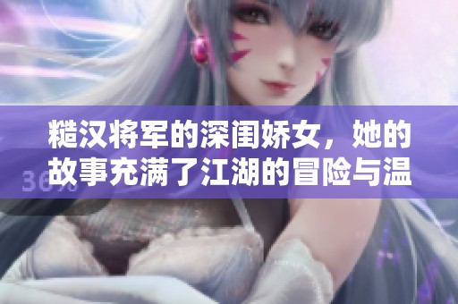 糙汉将军的深闺娇女，她的故事充满了江湖的冒险与温情