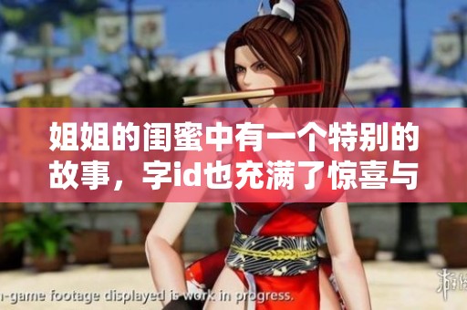 姐姐的闺蜜中有一个特别的故事，字id也充满了惊喜与感动