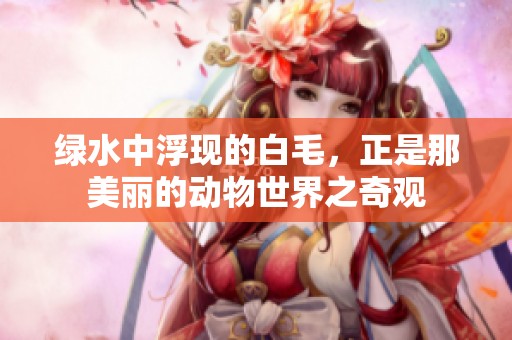 绿水中浮现的白毛，正是那美丽的动物世界之奇观