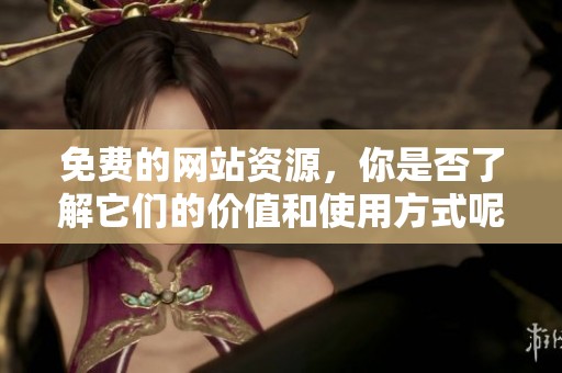 免费的网站资源，你是否了解它们的价值和使用方式呢