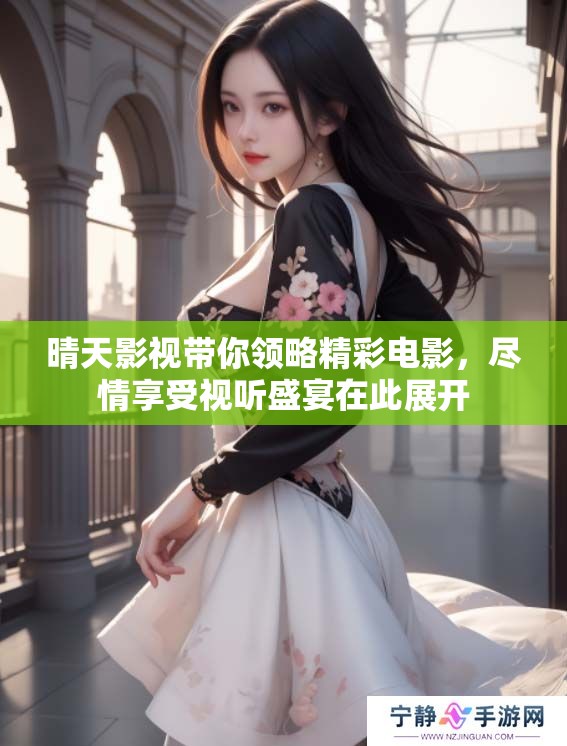 晴天影视带你领略精彩电影，尽情享受视听盛宴在此展开