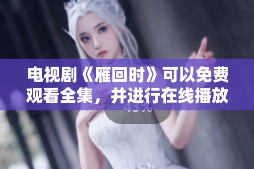 电视剧《雁回时》可以免费观看全集，并进行在线播放。