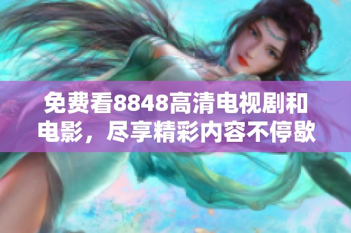 免费看8848高清电视剧和电影，尽享精彩内容不停歇