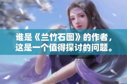 谁是《兰竹石图》的作者，这是一个值得探讨的问题。