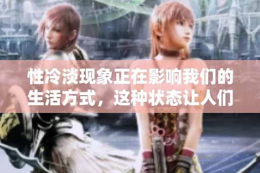 性冷淡现象正在影响我们的生活方式，这种状态让人们感到疏离和困惑