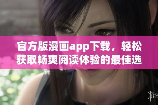 官方版漫画app下载，轻松获取畅爽阅读体验的最佳选择！