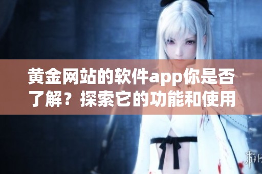 黄金网站的软件app你是否了解？探索它的功能和使用技巧吧！