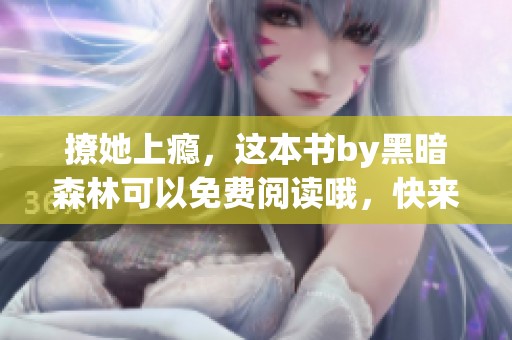 撩她上瘾，这本书by黑暗森林可以免费阅读哦，快来看看吧