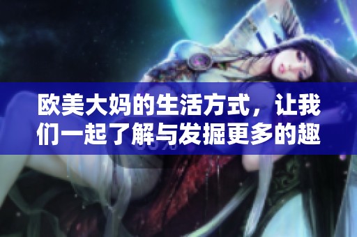 欧美大妈的生活方式，让我们一起了解与发掘更多的趣事与文化