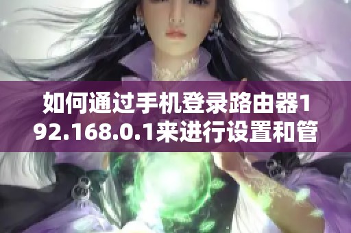 如何通过手机登录路由器192.168.0.1来进行设置和管理