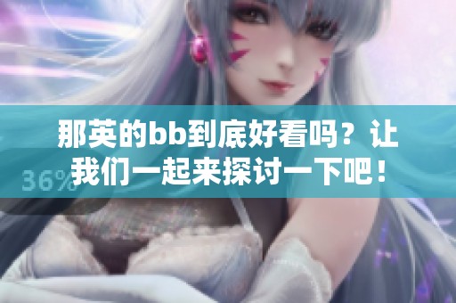 那英的bb到底好看吗？让我们一起来探讨一下吧！