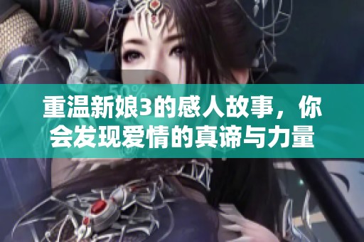 重温新娘3的感人故事，你会发现爱情的真谛与力量