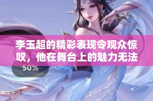 李玉超的精彩表现令观众惊叹，他在舞台上的魅力无法抵挡。