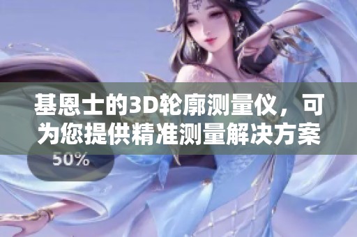 基恩士的3D轮廓测量仪，可为您提供精准测量解决方案