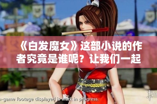 《白发魔女》这部小说的作者究竟是谁呢？让我们一起来揭开谜底。