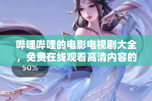 哔哩哔哩的电影电视剧大全，免费在线观看高清内容的平台推荐