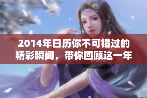 2014年日历你不可错过的精彩瞬间，带你回顾这一年精彩纷呈的时光