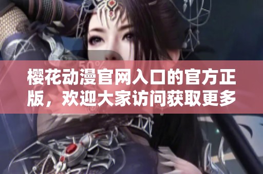樱花动漫官网入口的官方正版，欢迎大家访问获取更多精彩内容