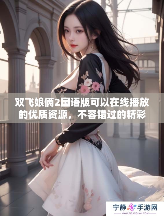 双飞娘俩2国语版可以在线播放的优质资源，不容错过的精彩内容！