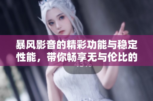 暴风影音的精彩功能与稳定性能，带你畅享无与伦比的视听体验