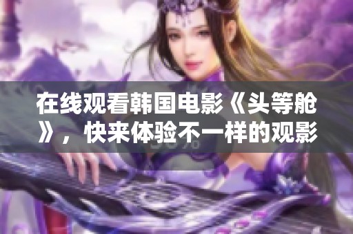 在线观看韩国电影《头等舱》，快来体验不一样的观影感受！