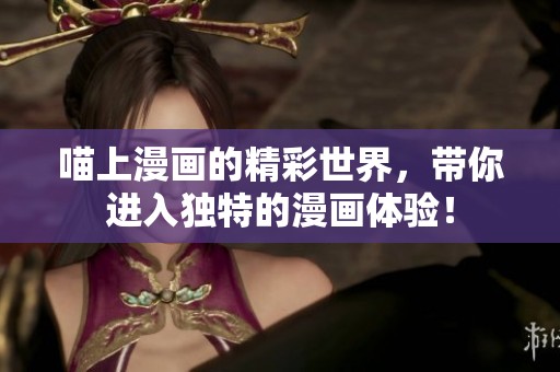 喵上漫画的精彩世界，带你进入独特的漫画体验！