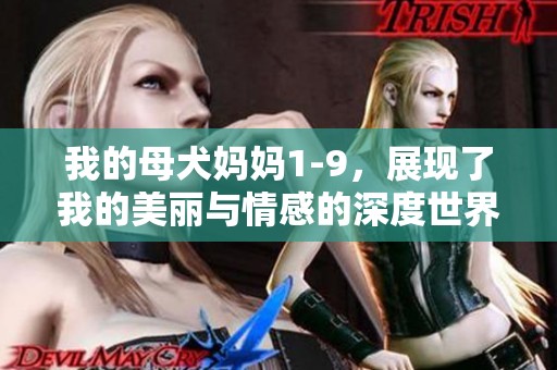 我的母犬妈妈1-9，展现了我的美丽与情感的深度世界