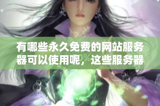 有哪些永久免费的网站服务器可以使用呢，这些服务器都有哪些特点呢