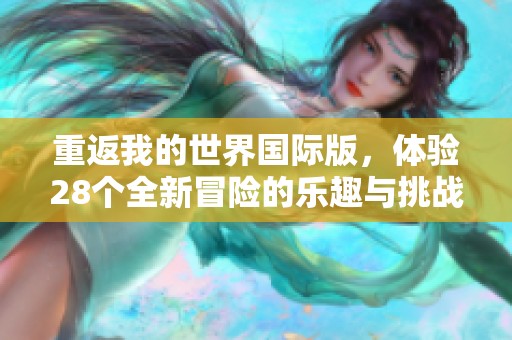 重返我的世界国际版，体验28个全新冒险的乐趣与挑战