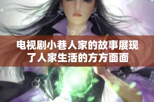 电视剧小巷人家的故事展现了人家生活的方方面面
