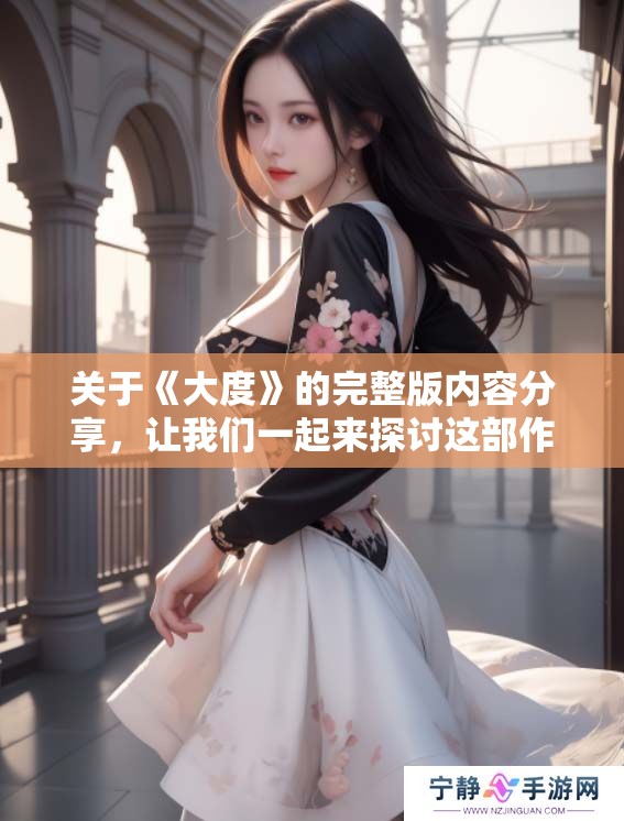 关于《大度》的完整版内容分享，让我们一起来探讨这部作品的精彩之处