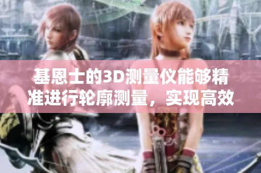 基恩士的3D测量仪能够精准进行轮廓测量，实现高效检测与分析。