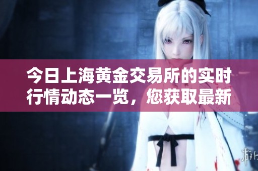 今日上海黄金交易所的实时行情动态一览，您获取最新信息。