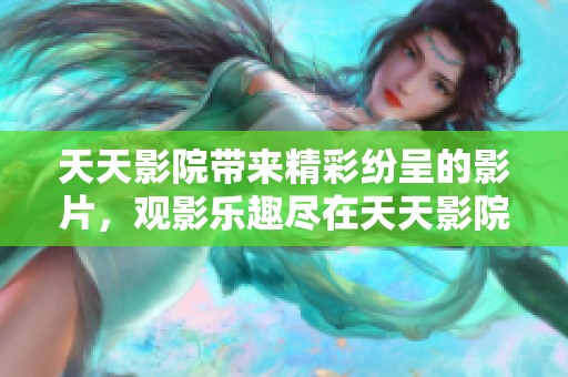 天天影院带来精彩纷呈的影片，观影乐趣尽在天天影院之中。