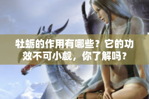 牡蛎的作用有哪些？它的功效不可小觑，你了解吗？