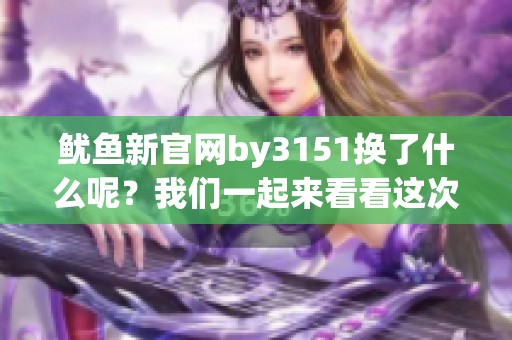 鱿鱼新官网by3151换了什么呢？我们一起来看看这次的变动。
