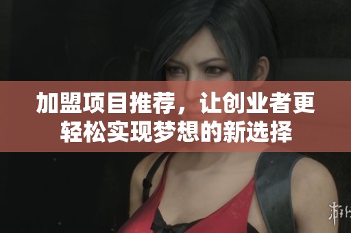 加盟项目推荐，让创业者更轻松实现梦想的新选择