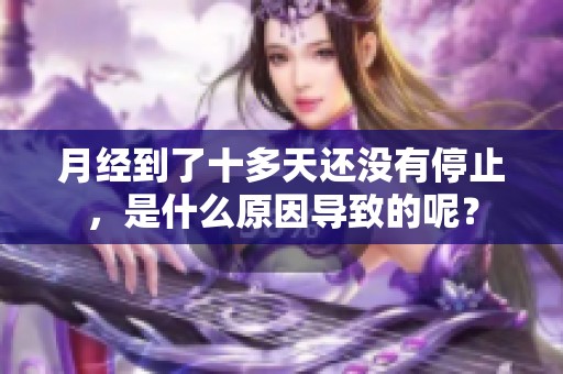 月经到了十多天还没有停止，是什么原因导致的呢？